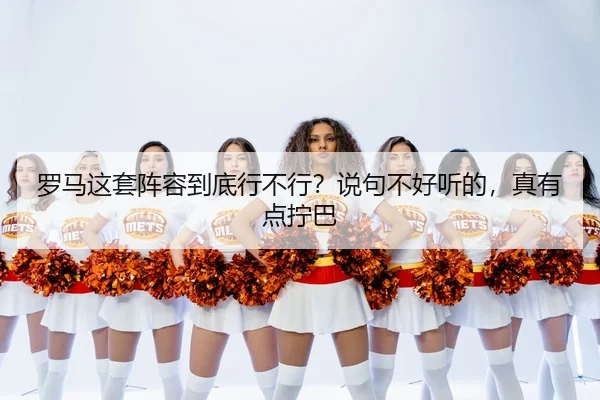 罗马这套阵容到底行不行？说句不好听的，真有点拧巴