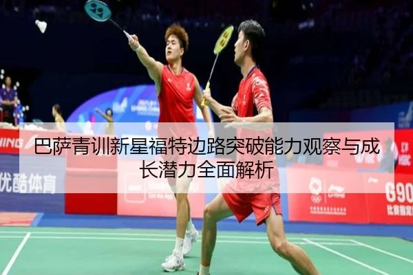 巴萨青训新星福特边路突破能力观察与成长潜力全面解析