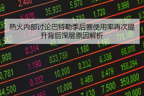 热火内部讨论巴特勒季后赛使用率再次提升背后深层原因解析
