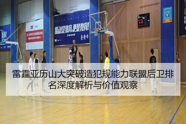 雷霆亚历山大突破造犯规能力联盟后卫排名深度解析与价值观察