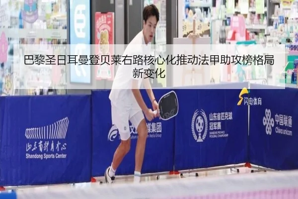 巴黎圣日耳曼登贝莱右路核心化推动法甲助攻榜格局新变化