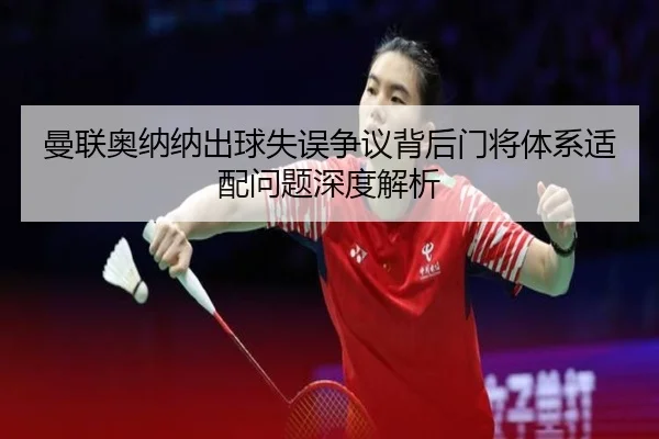 曼联奥纳纳出球失误争议背后门将体系适配问题深度解析