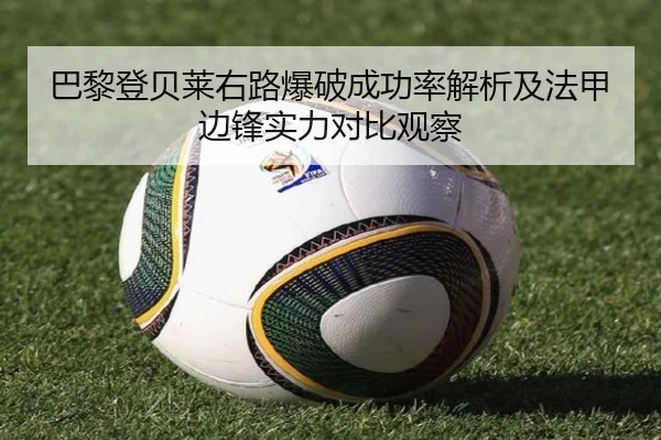 巴黎登贝莱右路爆破成功率解析及法甲边锋实力对比观察