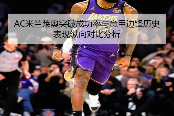 AC米兰莱奥突破成功率与意甲边锋历史表现纵向对比分析