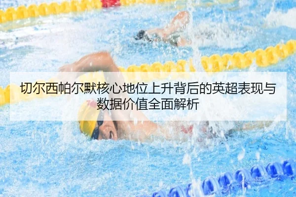 切尔西帕尔默核心地位上升背后的英超表现与数据价值全面解析