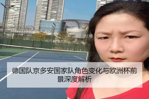 德国队京多安国家队角色变化与欧洲杯前景深度解析