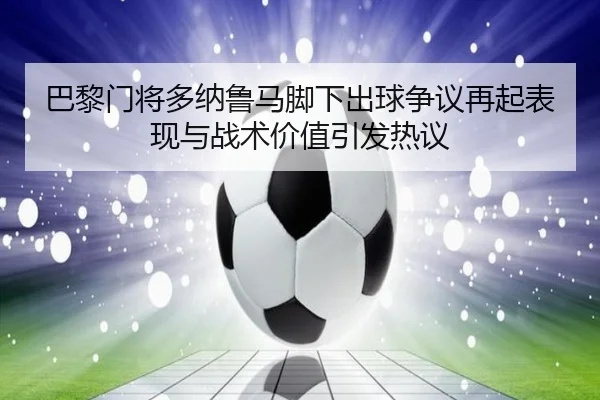 巴黎门将多纳鲁马脚下出球争议再起表现与战术价值引发热议