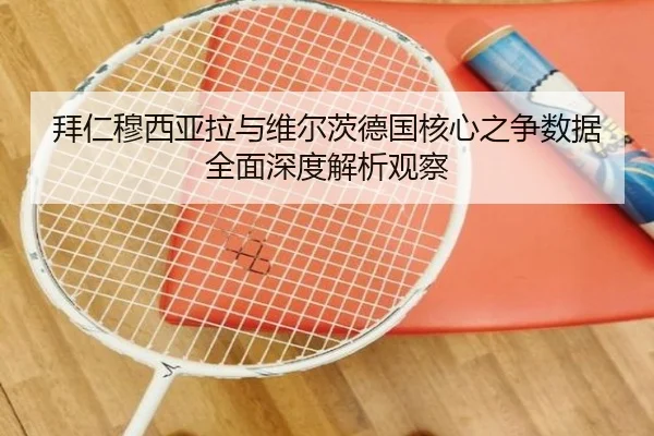 拜仁穆西亚拉与维尔茨德国核心之争数据全面深度解析观察
