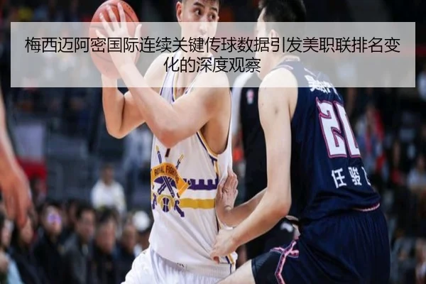 梅西迈阿密国际连续关键传球数据引发美职联排名变化的深度观察