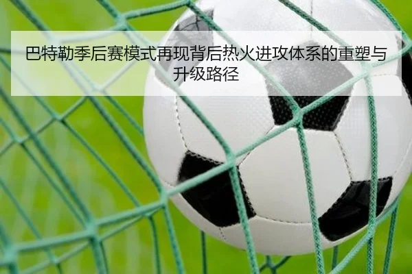 巴特勒季后赛模式再现背后热火进攻体系的重塑与升级路径