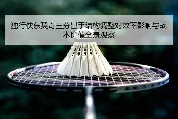 独行侠东契奇三分出手结构调整对效率影响与战术价值全景观察