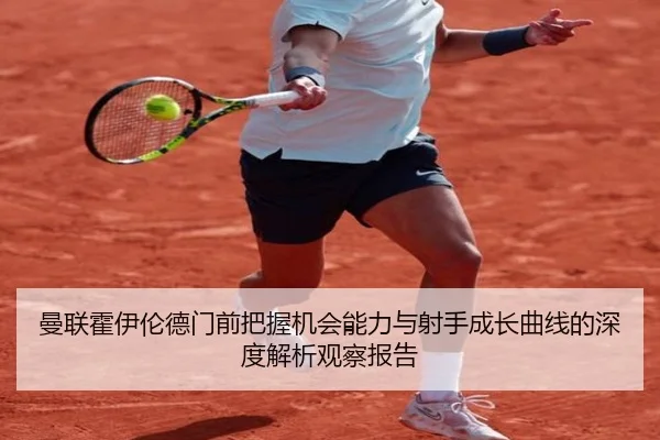 曼联霍伊伦德门前把握机会能力与射手成长曲线的深度解析观察报告