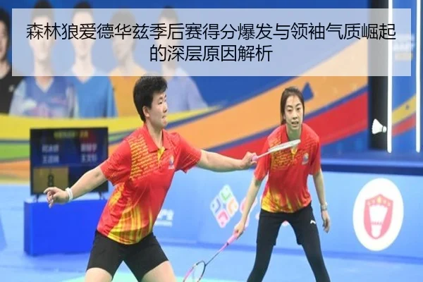 森林狼爱德华兹季后赛得分爆发与领袖气质崛起的深层原因解析