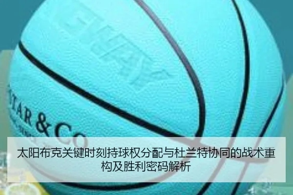 太阳布克关键时刻持球权分配与杜兰特协同的战术重构及胜利密码解析