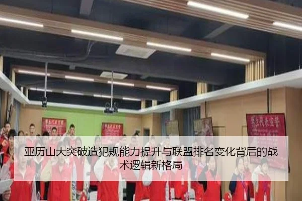 亚历山大突破造犯规能力提升与联盟排名变化背后的战术逻辑新格局