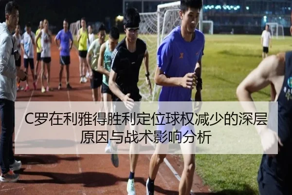 C罗在利雅得胜利定位球权减少的深层原因与战术影响分析