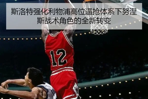 斯洛特强化利物浦高位逼抢体系下努涅斯战术角色的全新转变