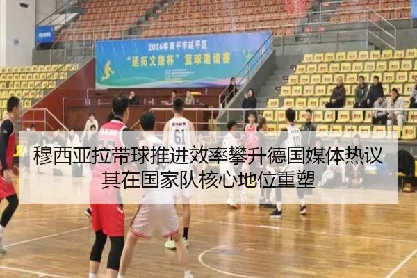 穆西亚拉带球推进效率攀升德国媒体热议其在国家队核心地位重塑